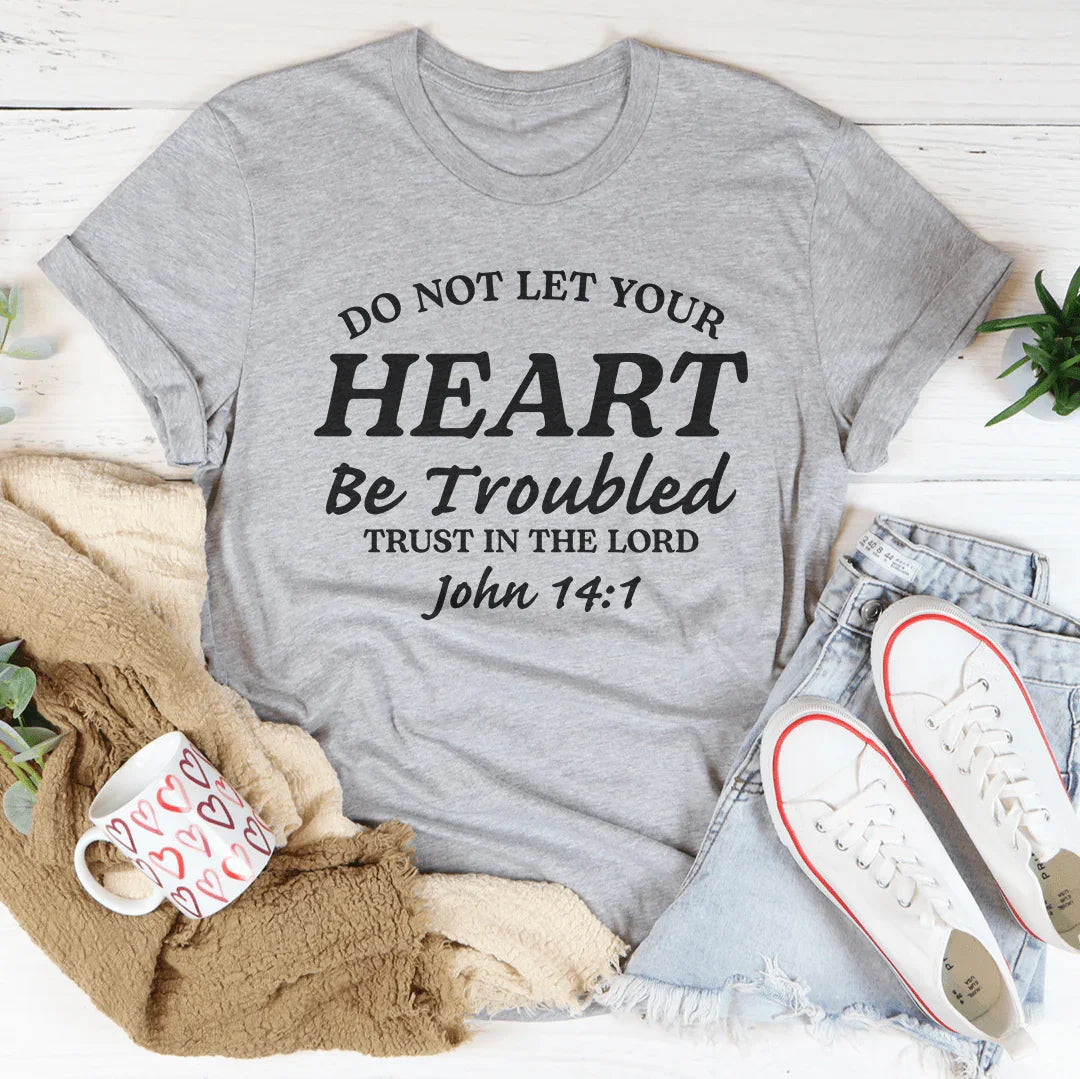 Do not Let Your Heart Be Troubled Trust In The Lord John 14:1 Tee - WonderingCloth