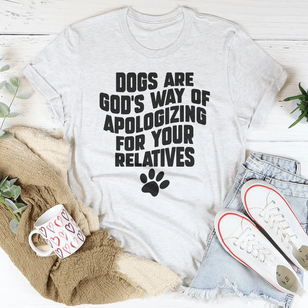 Dogs Are God’s Way Of Apologizing For Your Relatives Tee - WonderingCloth