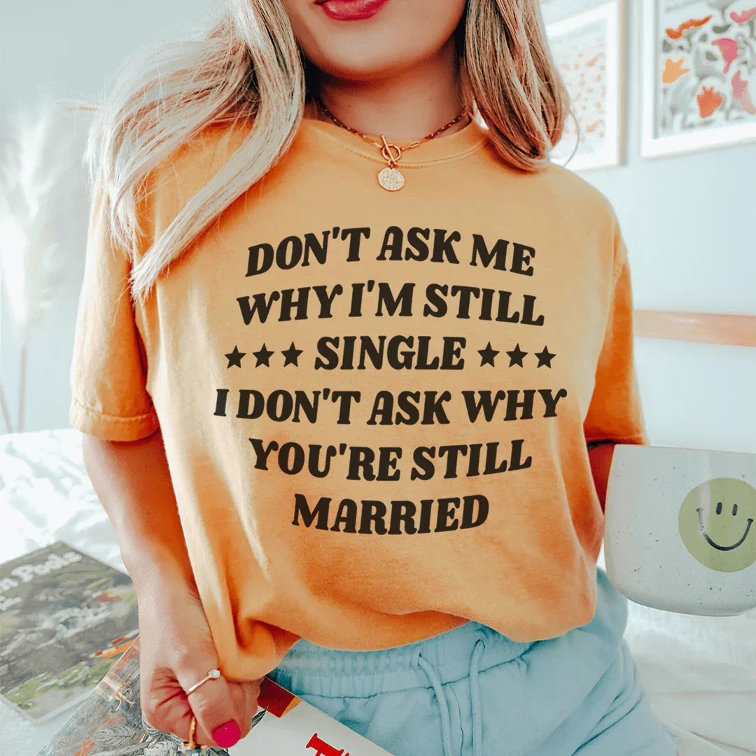 Don’t Ask Me Why I’m Still Single I Don’t Ask Why You’re Still Married Tee - WonderingCloth