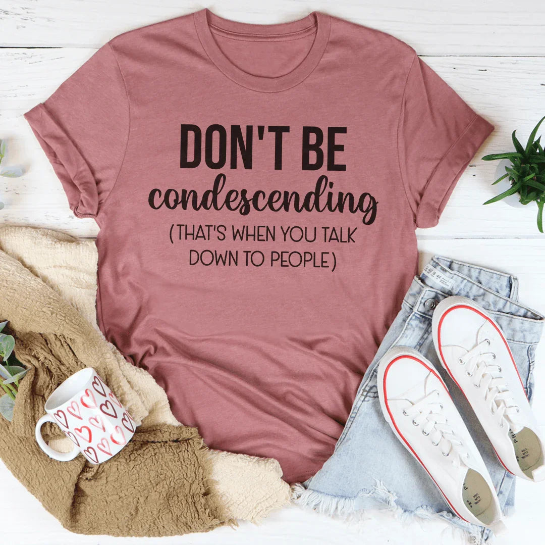 Don't Be Condescending Tee - WonderingCloth