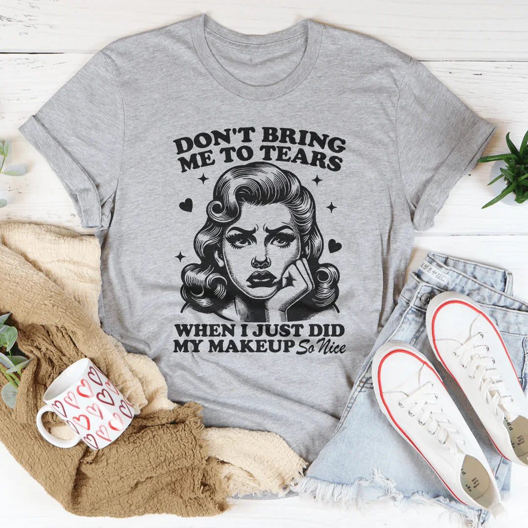Don't Bring Me To Tears When I Just Did My Makeup So Nice Tee - WonderingCloth