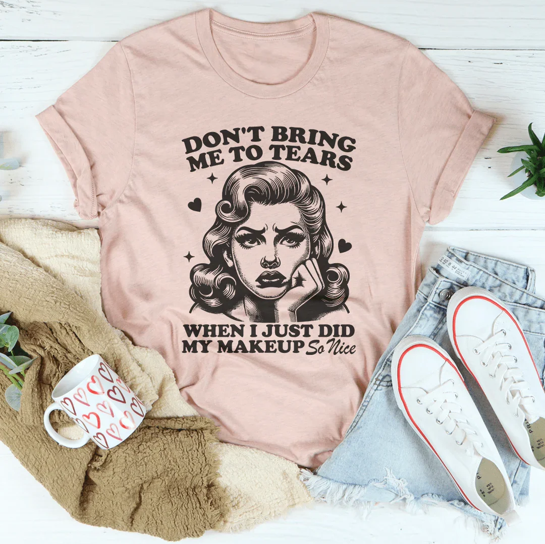 Don't Bring Me To Tears When I Just Did My Makeup So Nice Tee - WonderingCloth