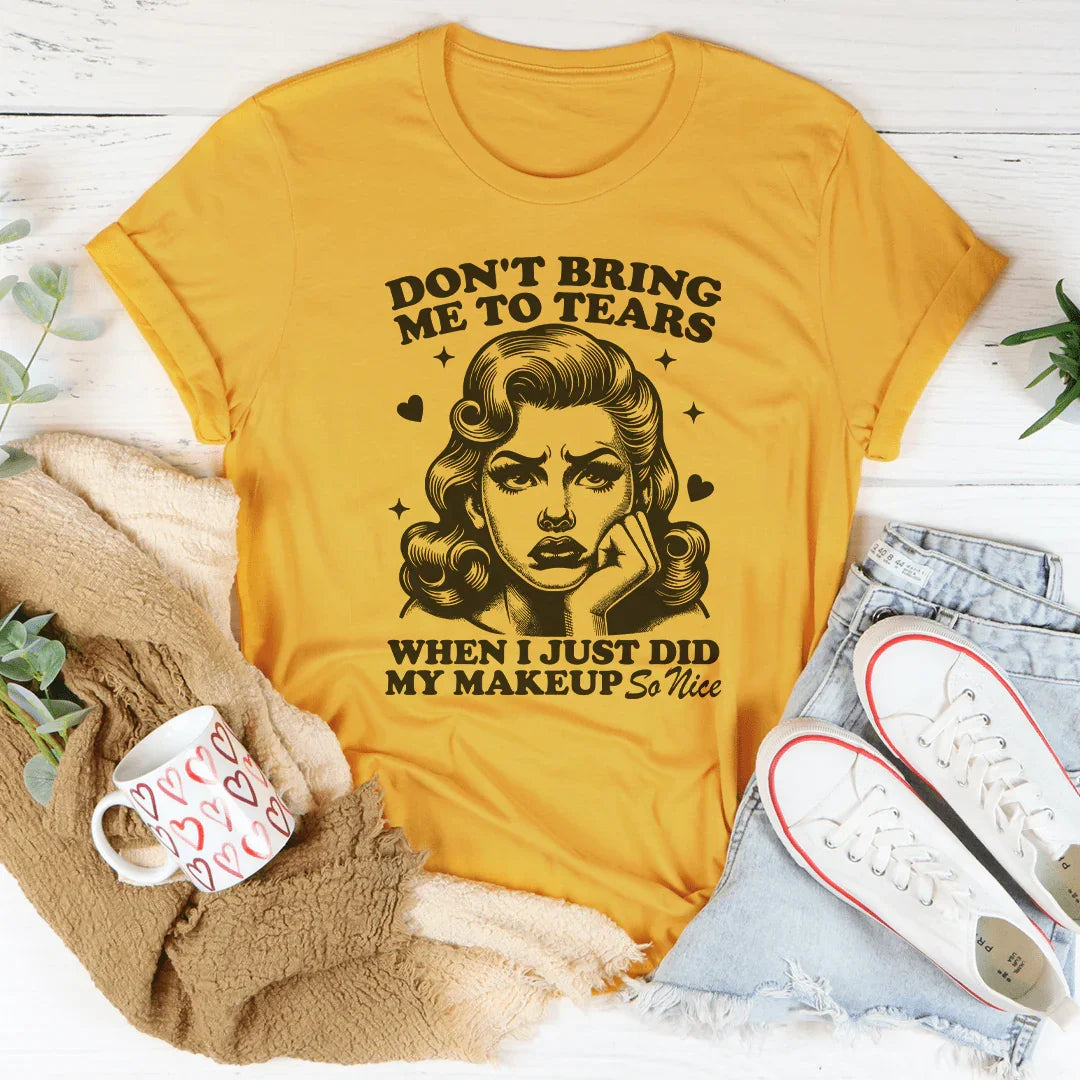 Don't Bring Me To Tears When I Just Did My Makeup So Nice Tee - WonderingCloth