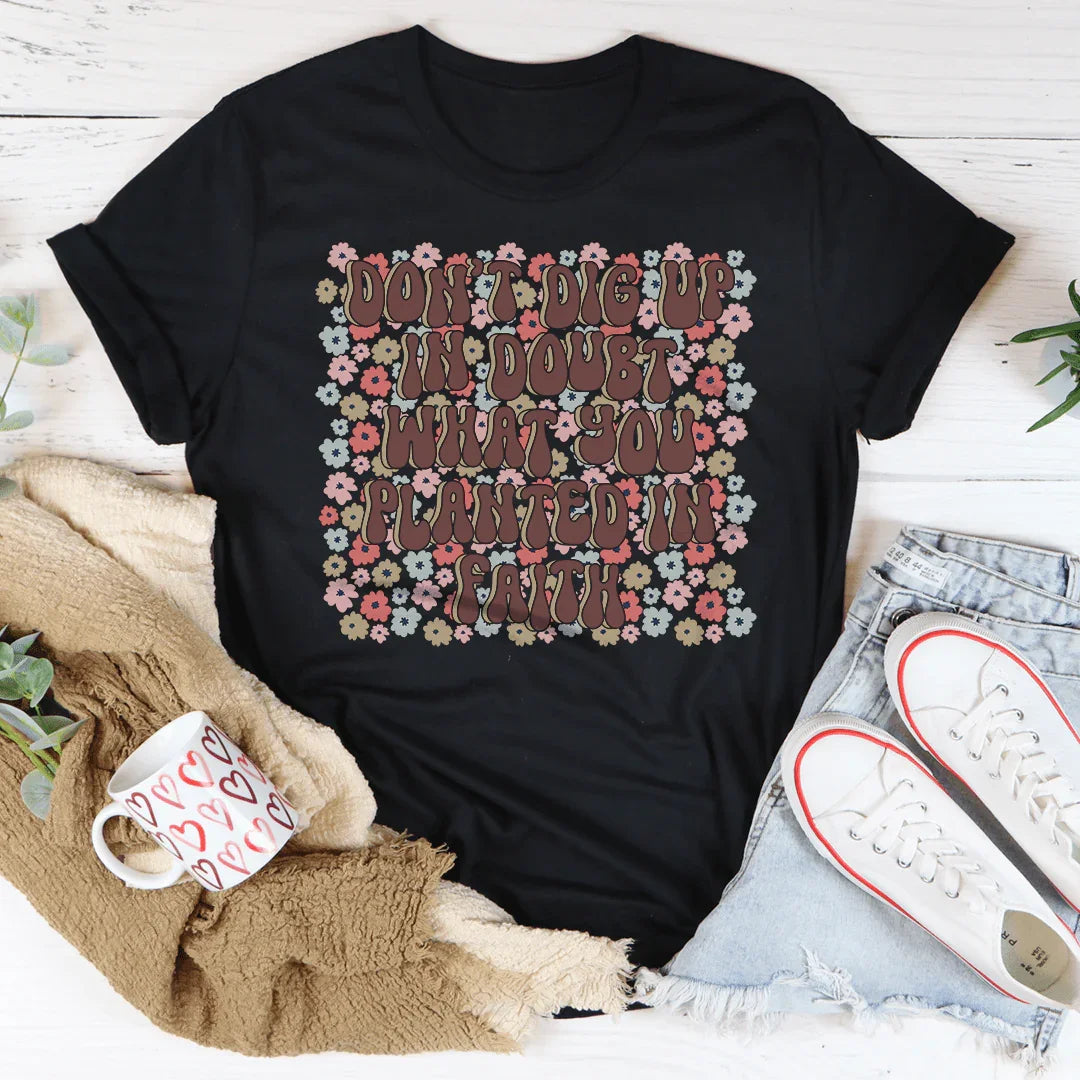 Don’t Dig Up In Doubt What You Planted In Faith Tee - WonderingCloth