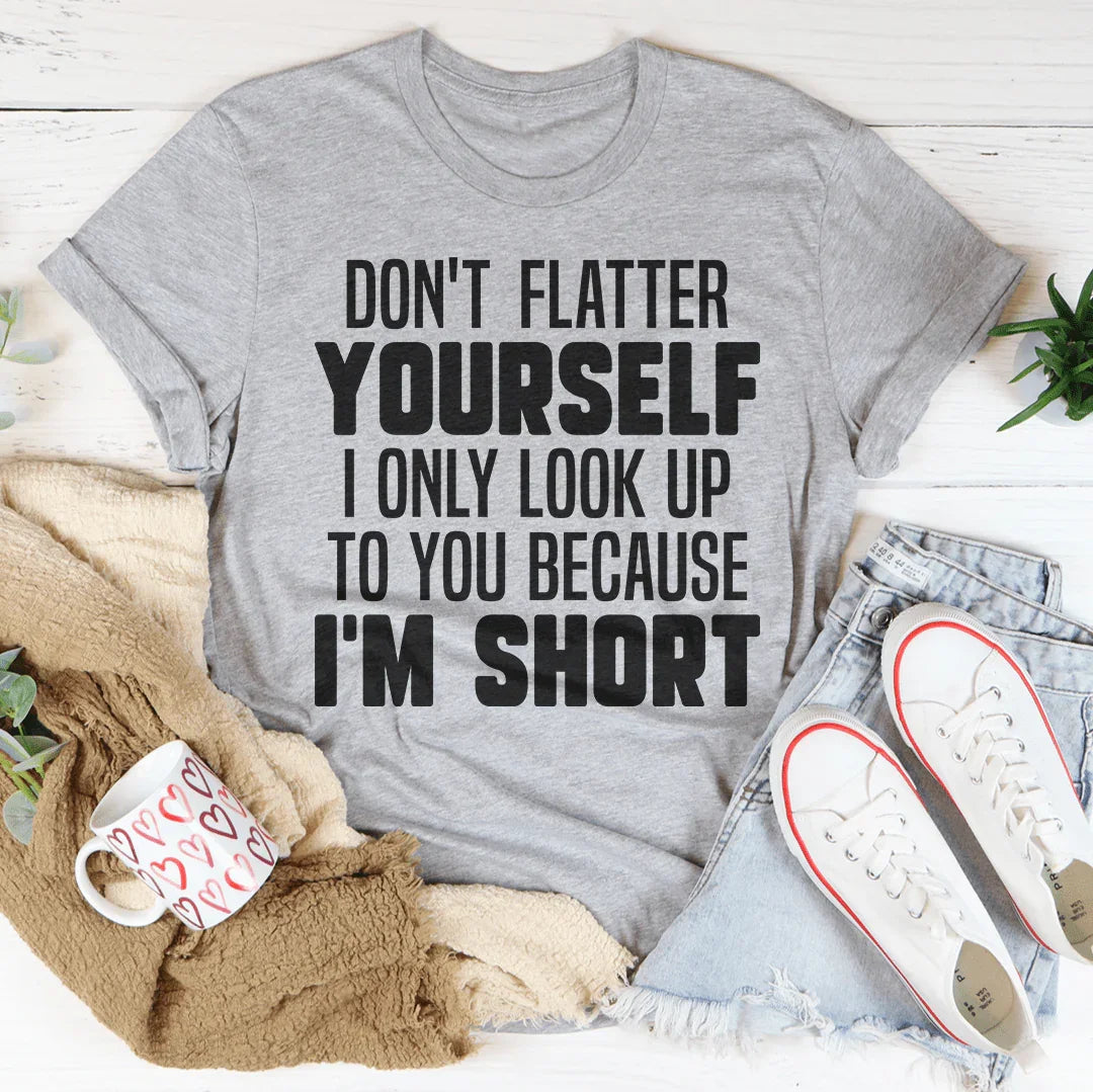 Don't Flatter Yourself I Only Look Up To You Because I'm Short Tee - WonderingCloth
