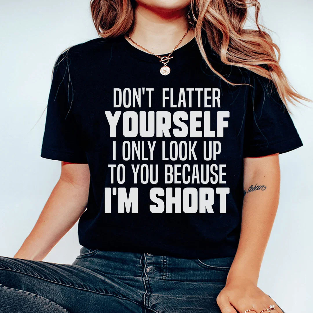 Don't Flatter Yourself I Only Look Up To You Because I'm Short Tee - WonderingCloth