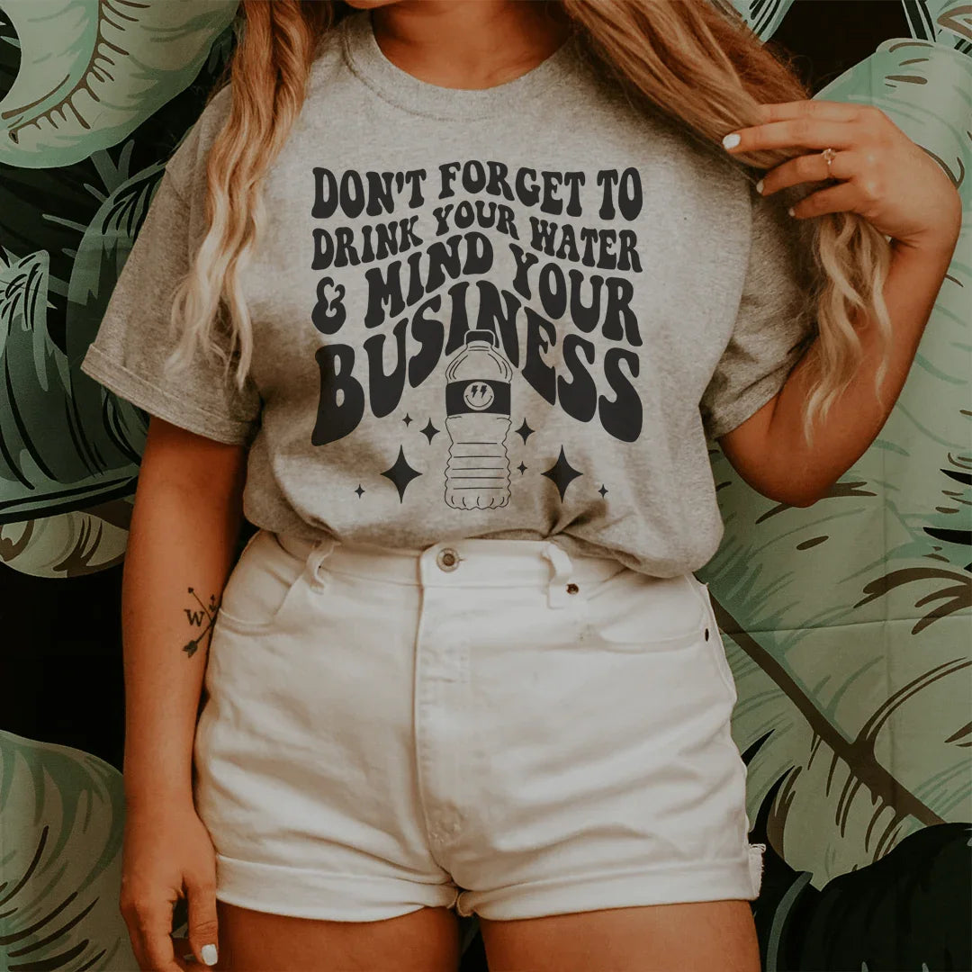Don't Forget To Drink Your Water And Mind Your Business Tee - WonderingCloth