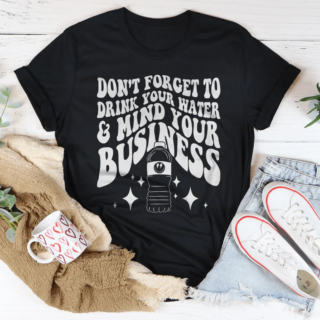 Don't Forget To Drink Your Water And Mind Your Business Tee - WonderingCloth