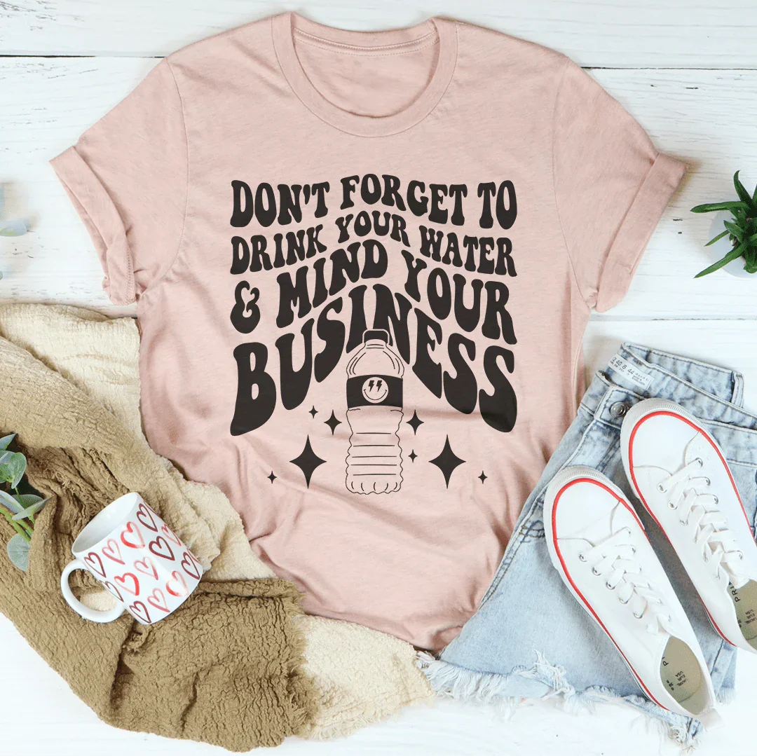 Don't Forget To Drink Your Water And Mind Your Business Tee - WonderingCloth