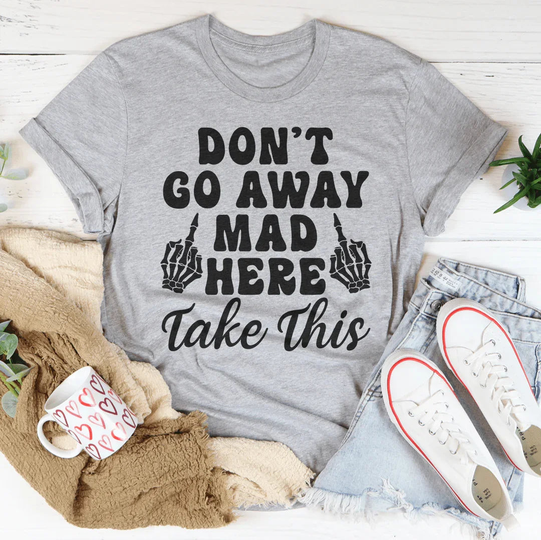Don't Go Away Mad Here Take This Tee - WonderingCloth