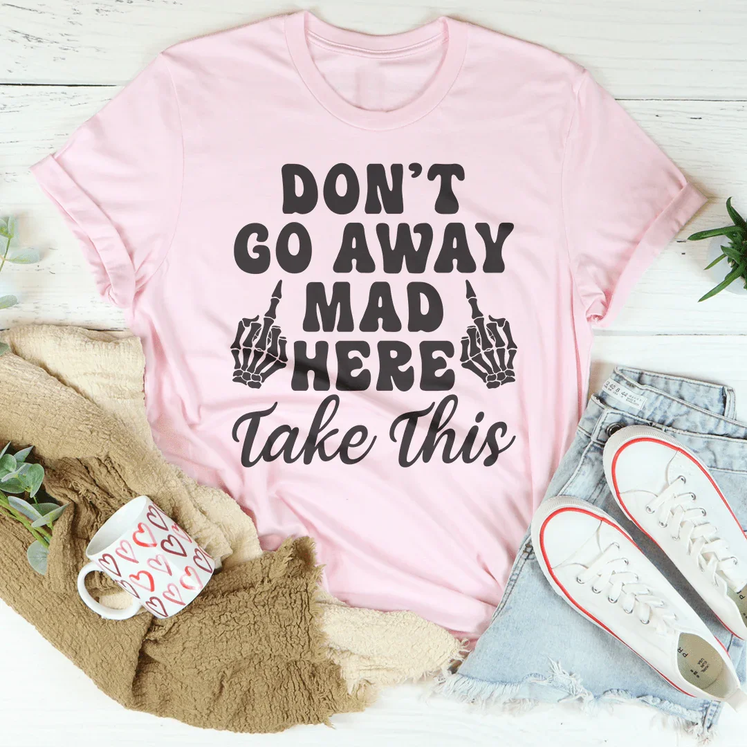 Don't Go Away Mad Here Take This Tee - WonderingCloth