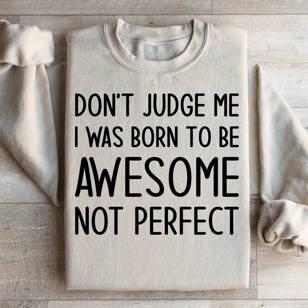 Don't Judge Me I Was Born To Be Awesome Not Perfect Sweatshirt - WonderingCloth