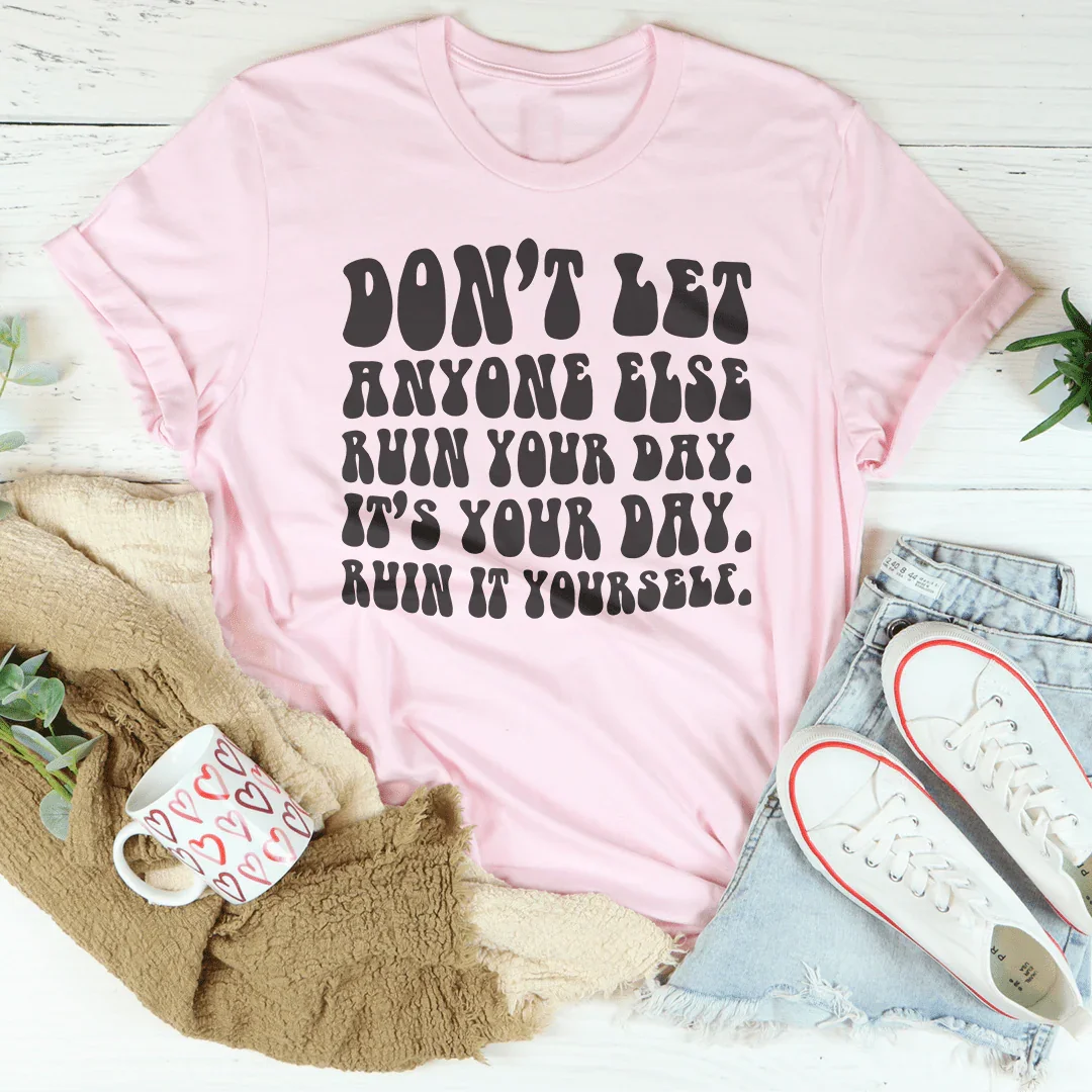 Don't Let Anyone Else Ruin Your Day Tee - WonderingCloth