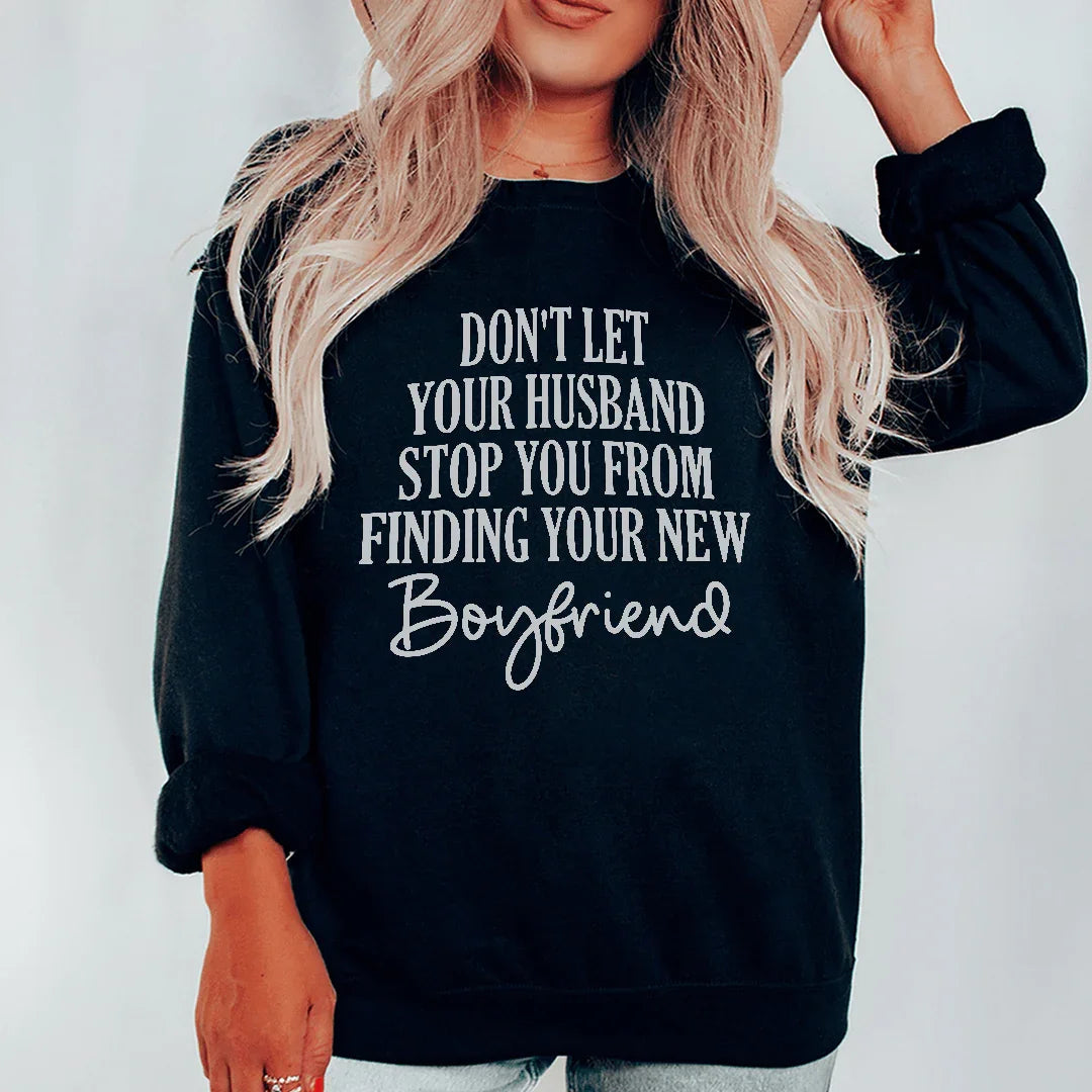 Don't Let Your Husband Stop You From Finding Your New Boyfriend Sweatshirt - WonderingCloth