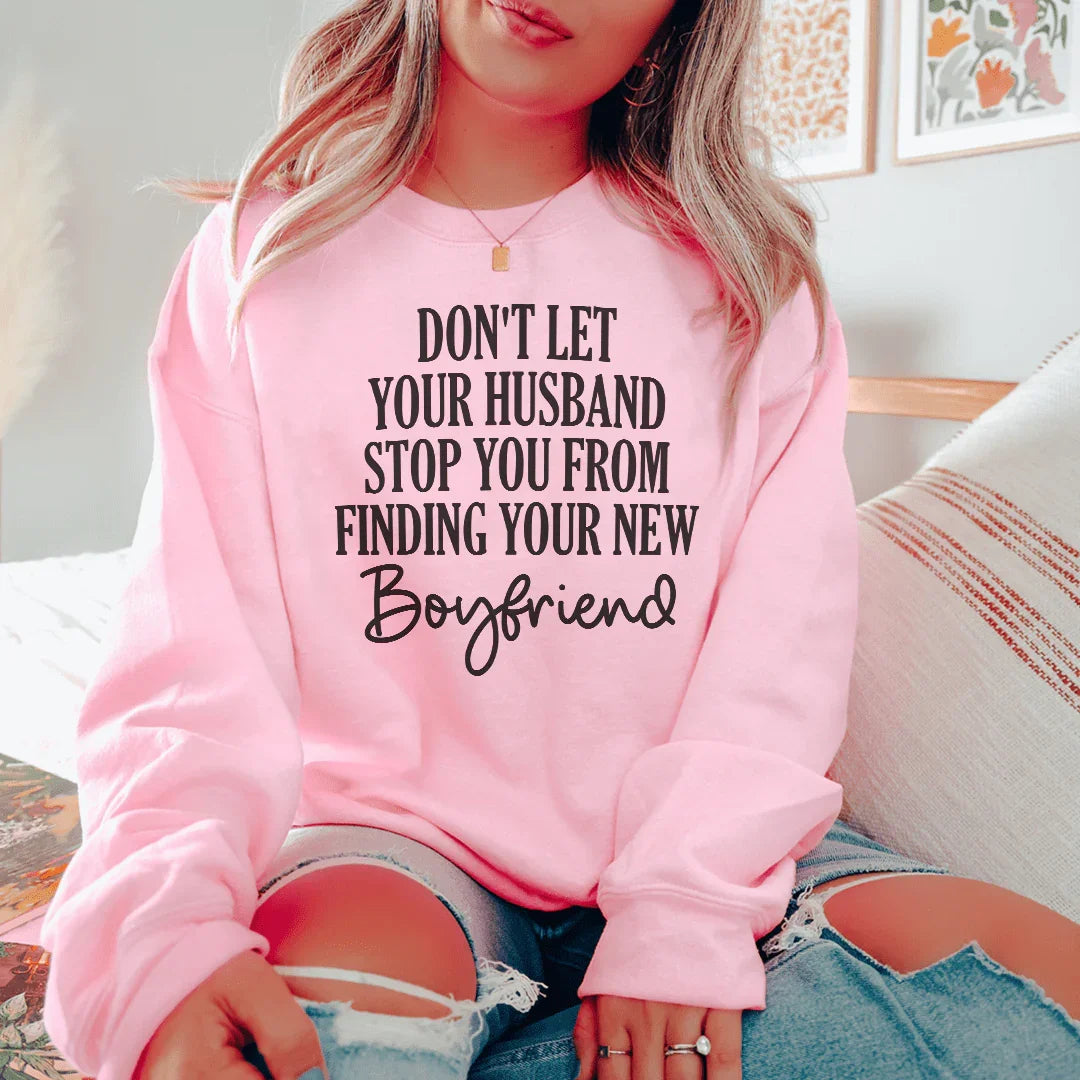 Don't Let Your Husband Stop You From Finding Your New Boyfriend Sweatshirt - WonderingCloth
