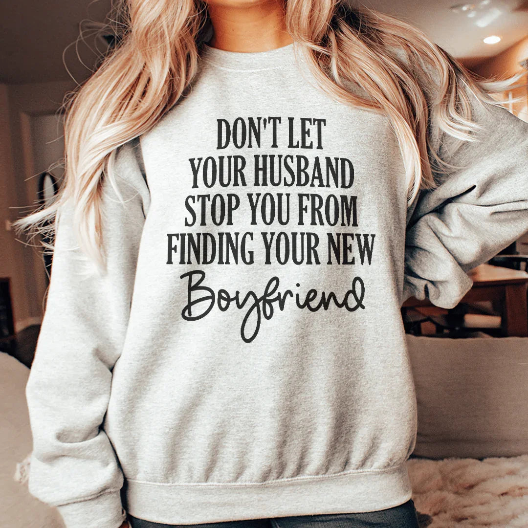 Don't Let Your Husband Stop You From Finding Your New Boyfriend Sweatshirt - WonderingCloth