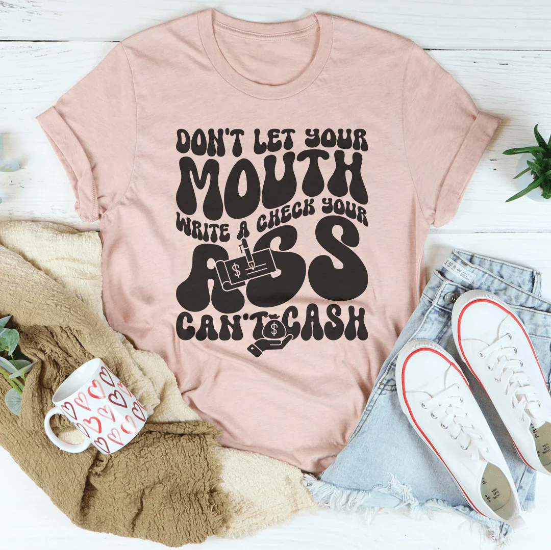 Don't Let Your Mouth Write A Check Your A* Can't Cash Tee - WonderingCloth