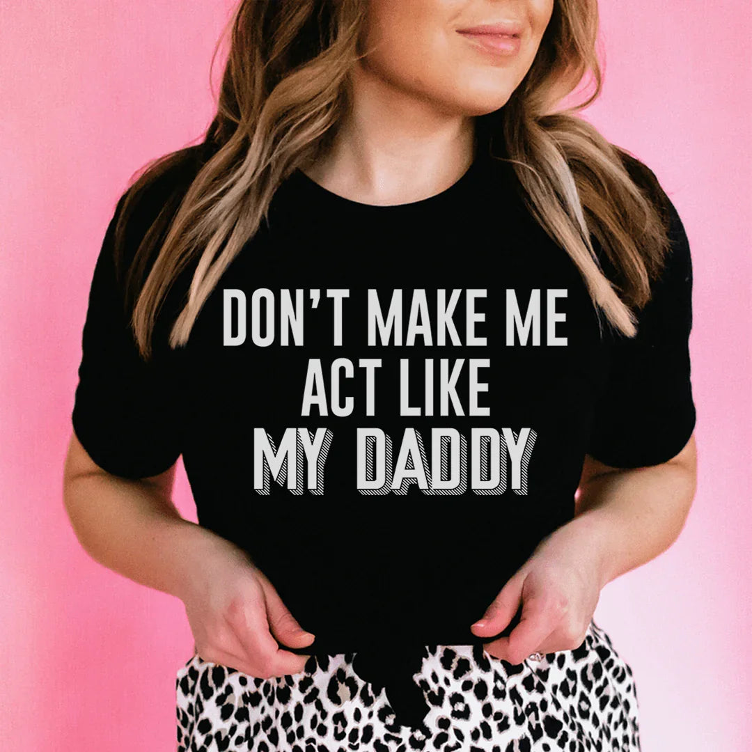 Don't Make Me Act Like My Daddy Tee - WonderingCloth