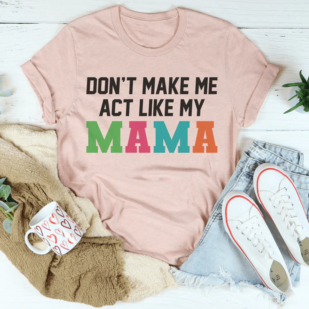 Don't Make Me Act Like My Mama Tee - WonderingCloth