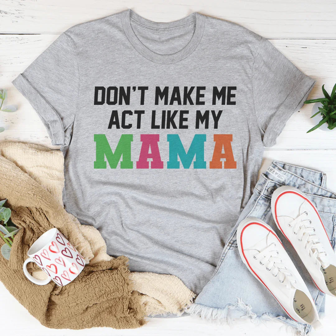 Don't Make Me Act Like My Mama Tee - WonderingCloth