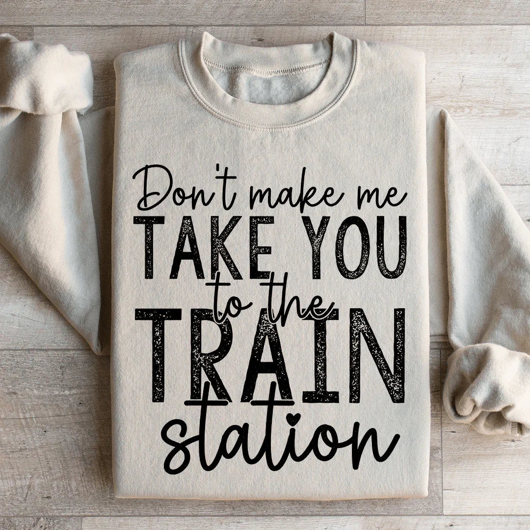 Don't Make Me Take You To The Train Station Sweatshirt - WonderingCloth