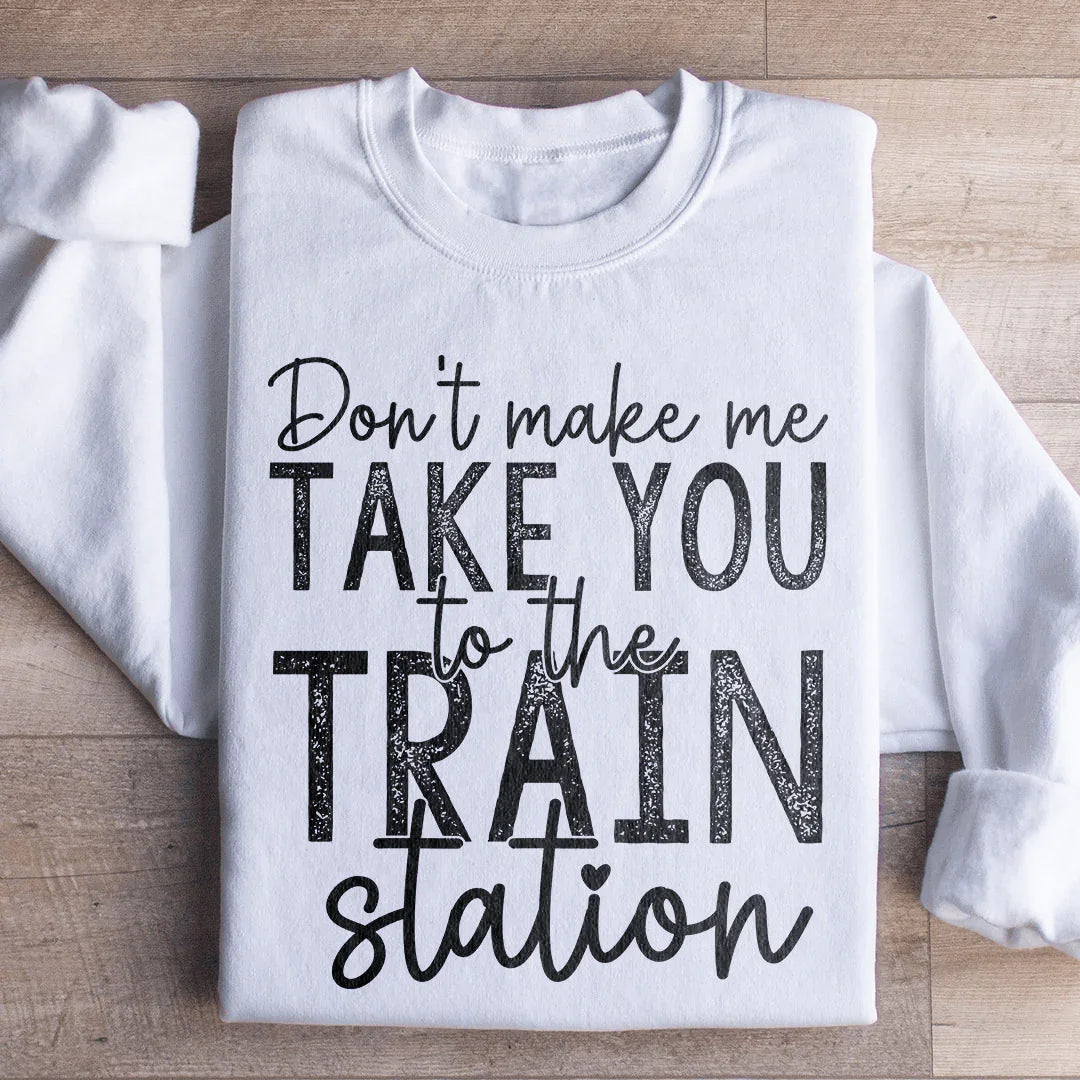 Don't Make Me Take You To The Train Station Sweatshirt - WonderingCloth