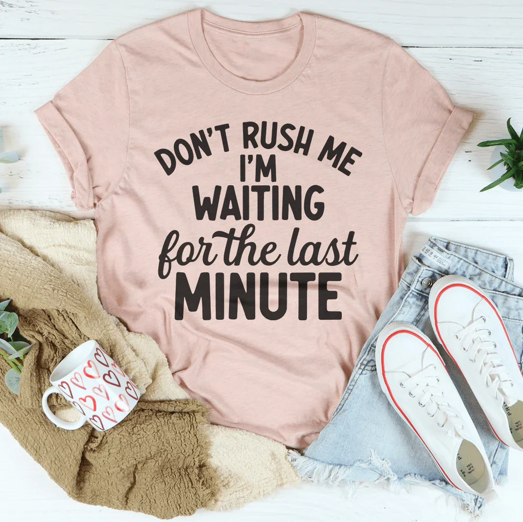 Don't Rush Me I’m Waiting For The Last Minute Tee - WonderingCloth