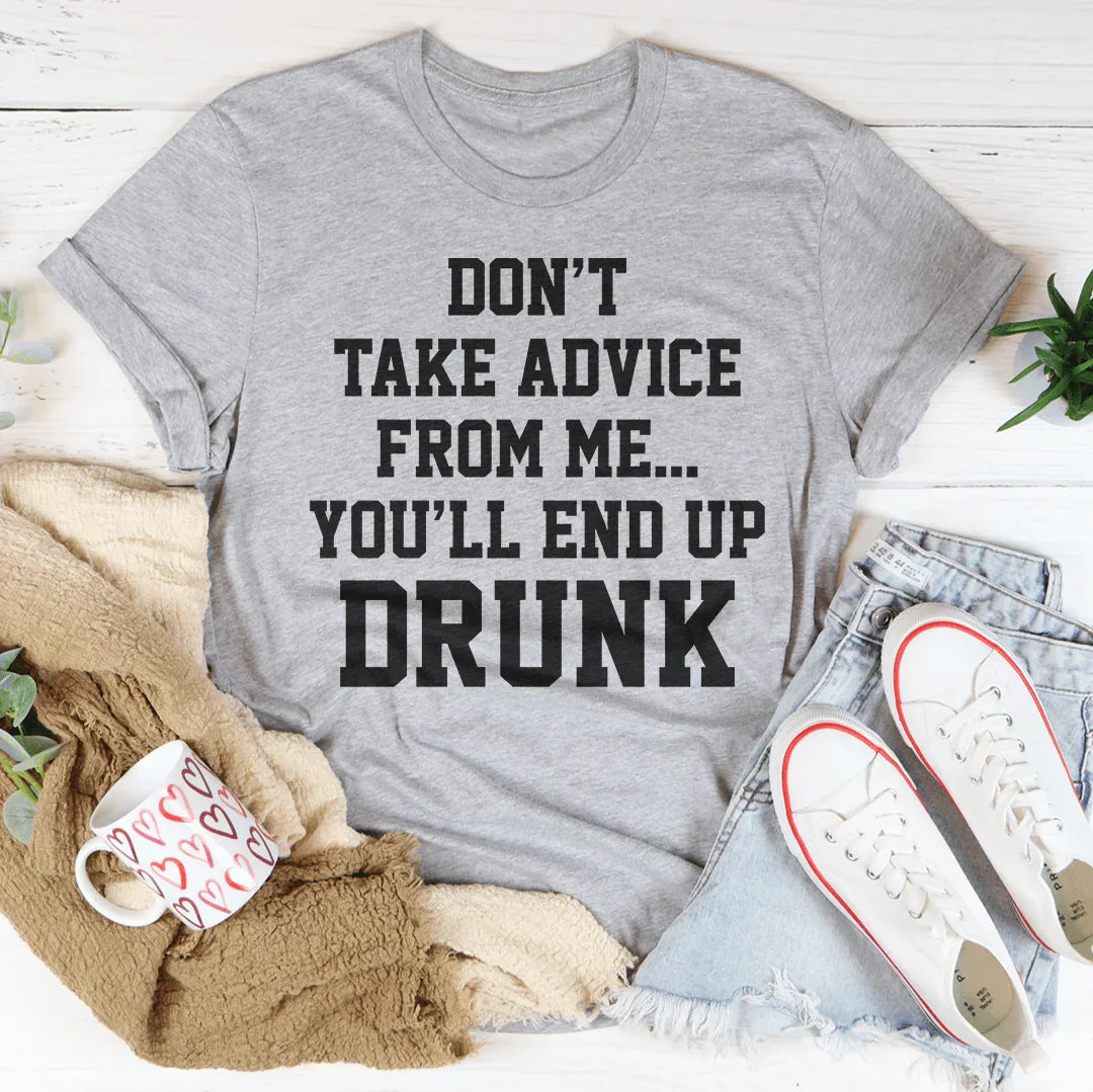 Don't Take Advice From Me You'll End Up Drunk Tee - WonderingCloth