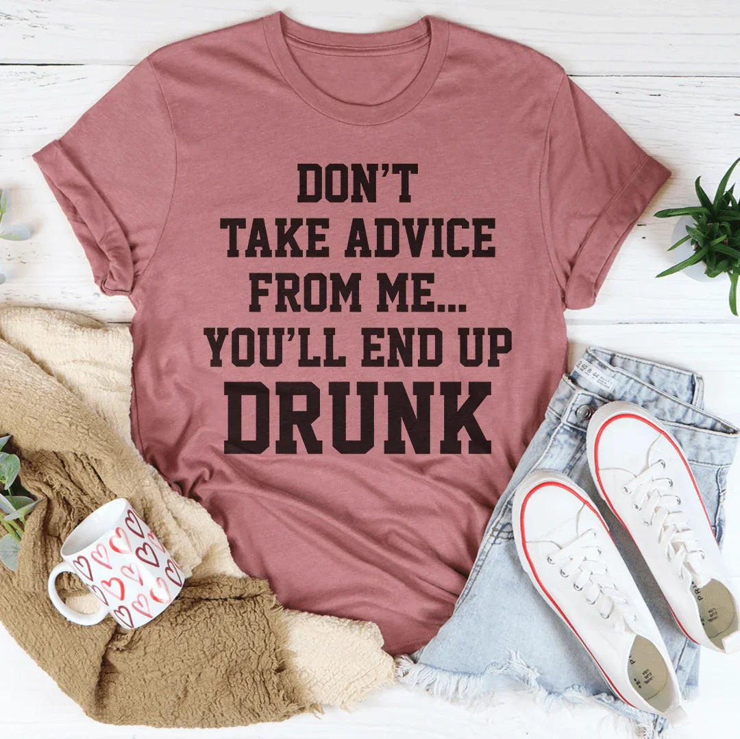 Don't Take Advice From Me You'll End Up Drunk Tee - WonderingCloth