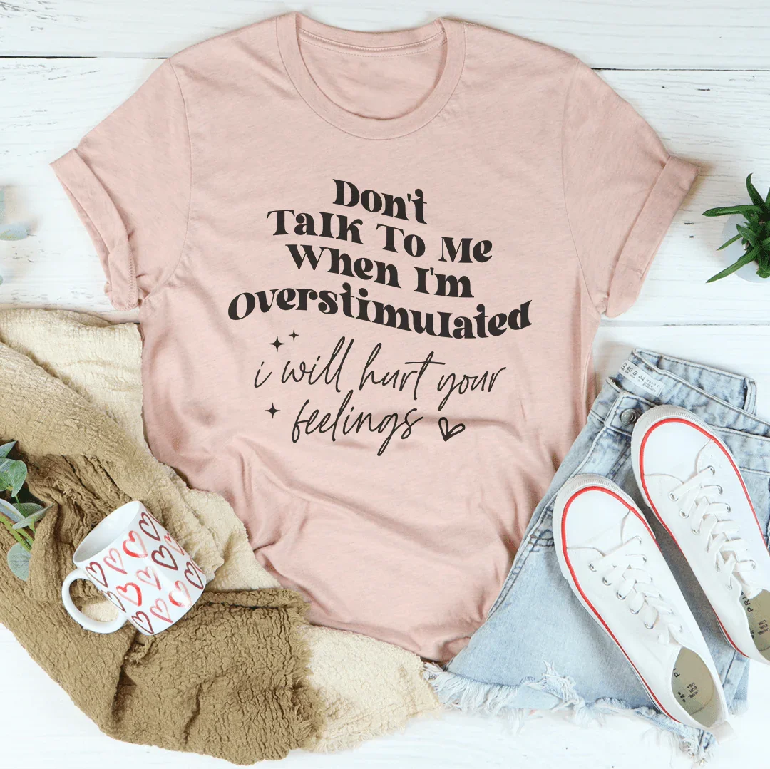 Don't Talk To Me When I'm Overstimulated I will Hurt Your Feelings Tee - WonderingCloth