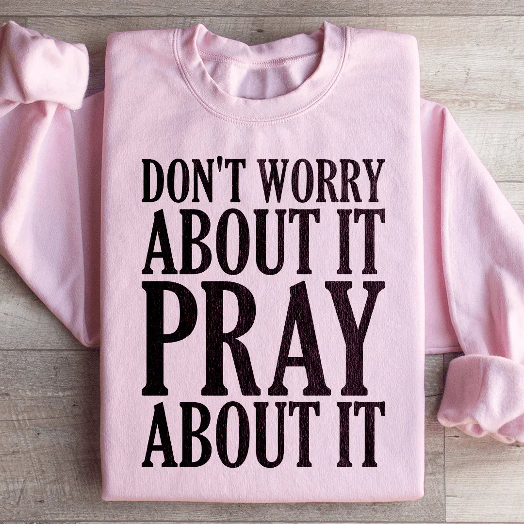Don't Worry About It Pray About It Sweatshirt - WonderingCloth