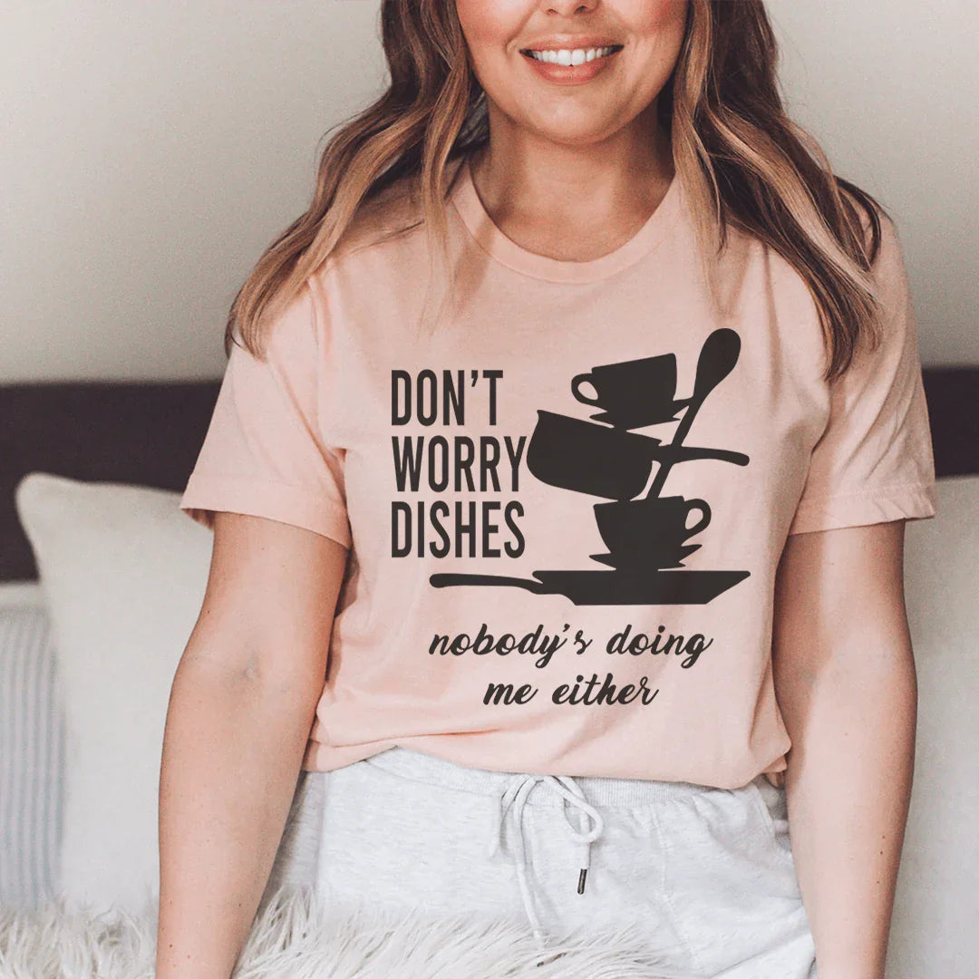 Don't Worry Dishes Nobody's Doing Me Either Tee - WonderingCloth