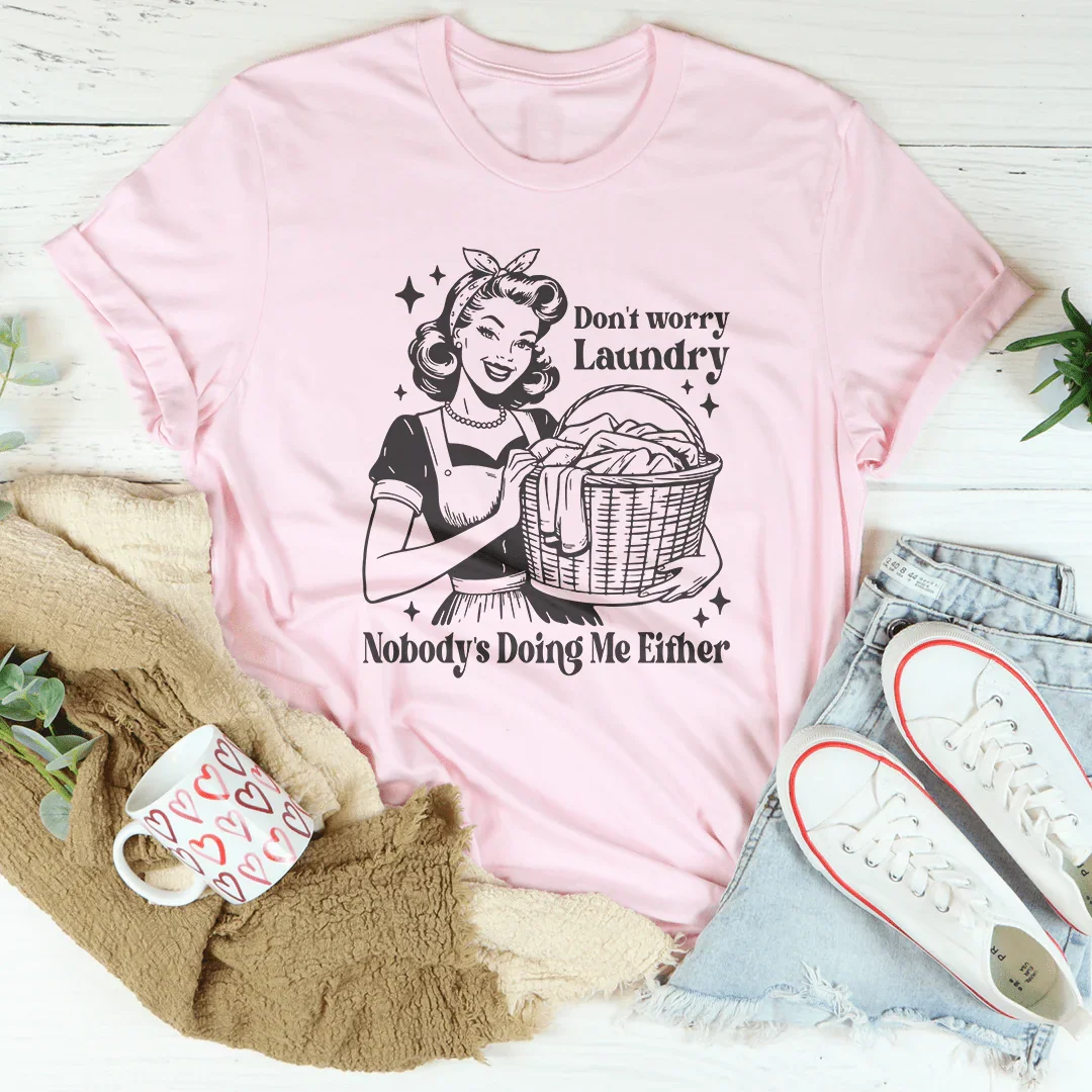 Don't Worry Laundry Nobody's Doing Me Either Tee - WonderingCloth