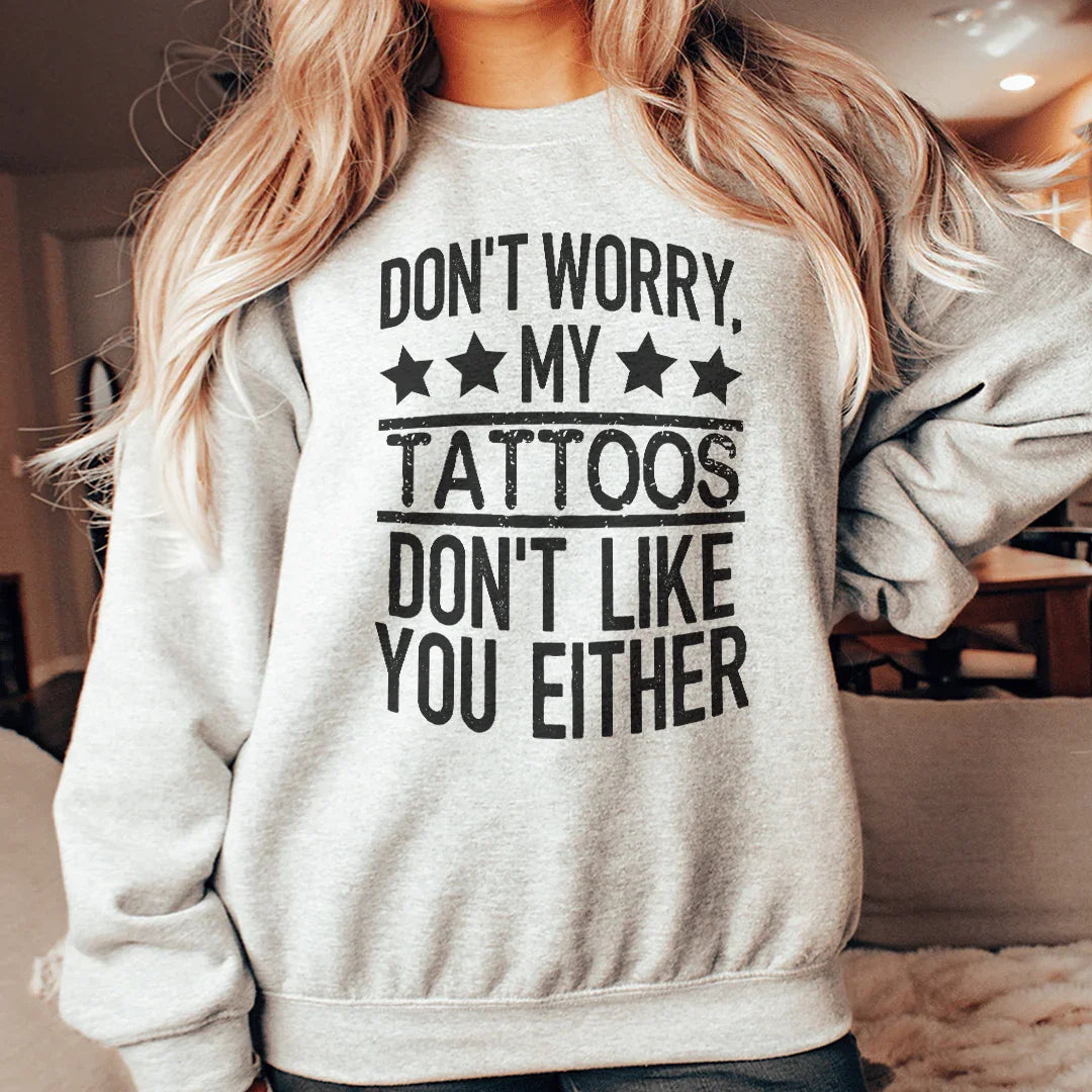Don't Worry My Tattoos Don't Like You Either Sweatshirt - WonderingCloth