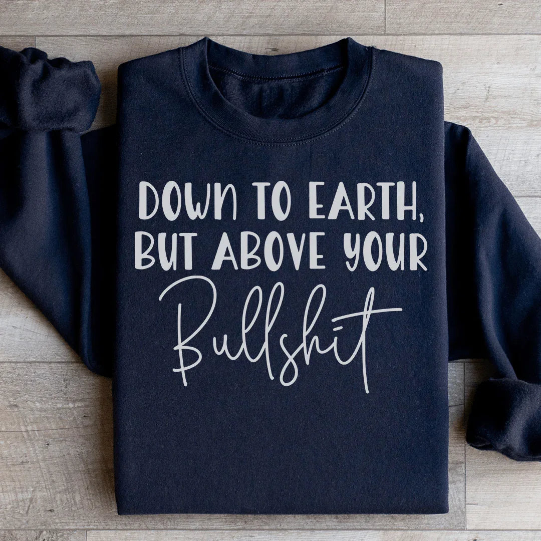 Down To Earth But Above Your BS Sweatshirt - WonderingCloth
