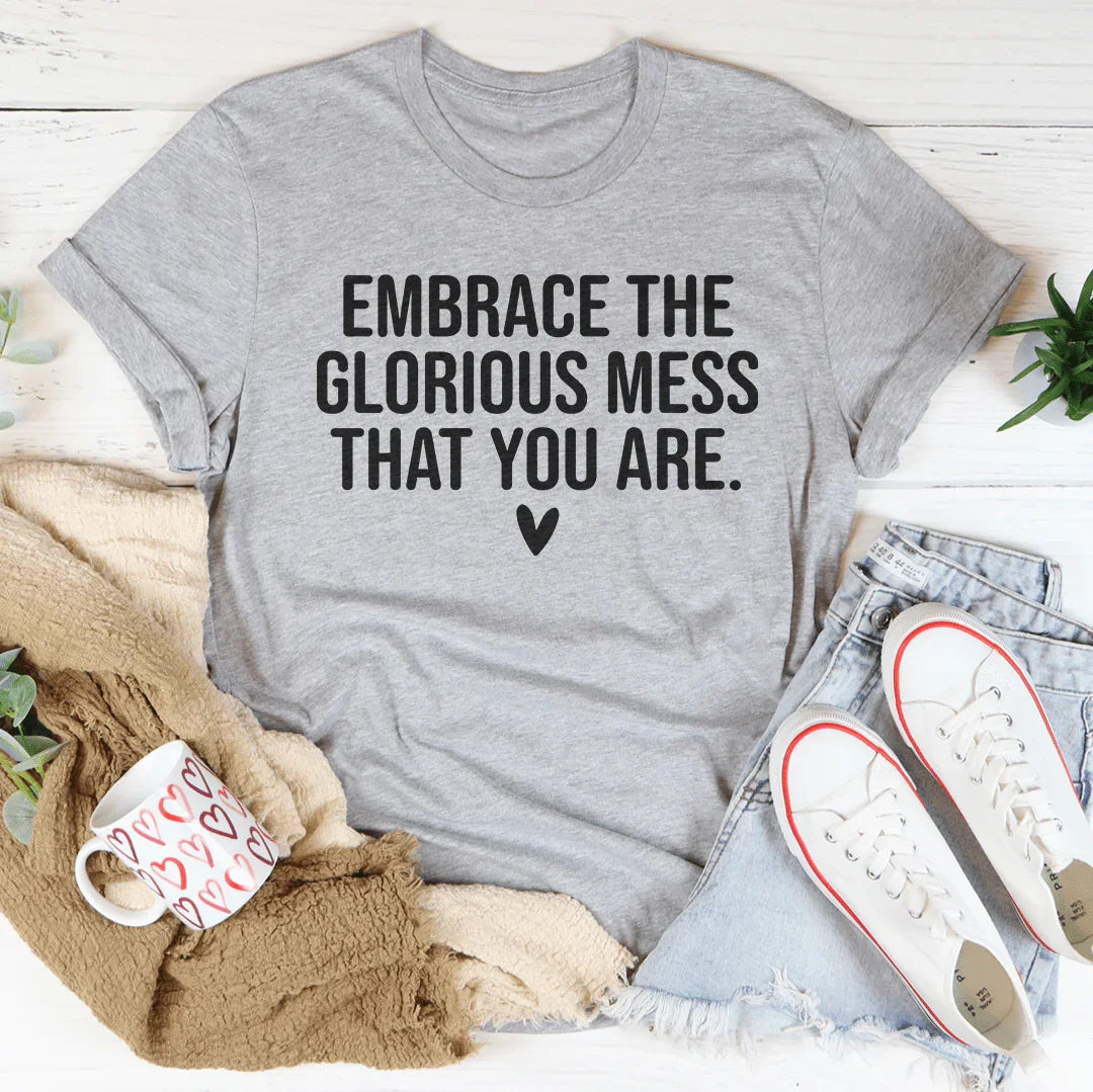 Embrace The Glorious Mess That Your Are Tee - WonderingCloth