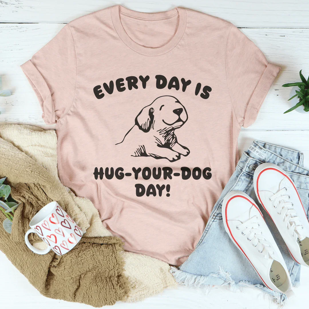 Every Day Is Hug Your Dog Day Tee - WonderingCloth