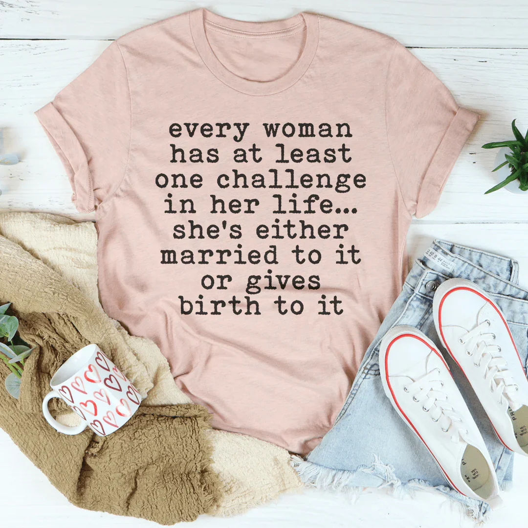 Every Woman Has At Least One Challenge In Her Life Tee - WonderingCloth