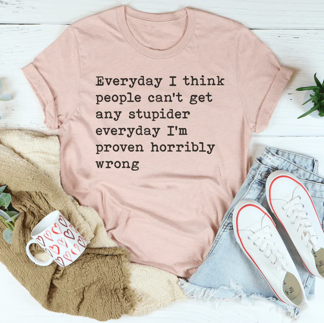 Everyday I Think People Can't Get Any Stupider Everyday Tee - WonderingCloth