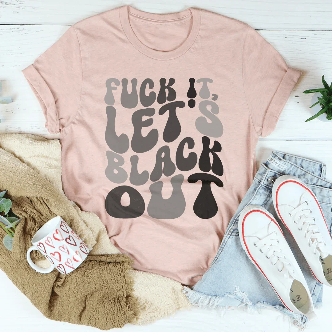 F-ck It Let's Black Out Tee - WonderingCloth