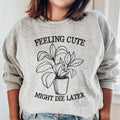 Feeling Cute Might Die Later Sweatshirt - WonderingCloth