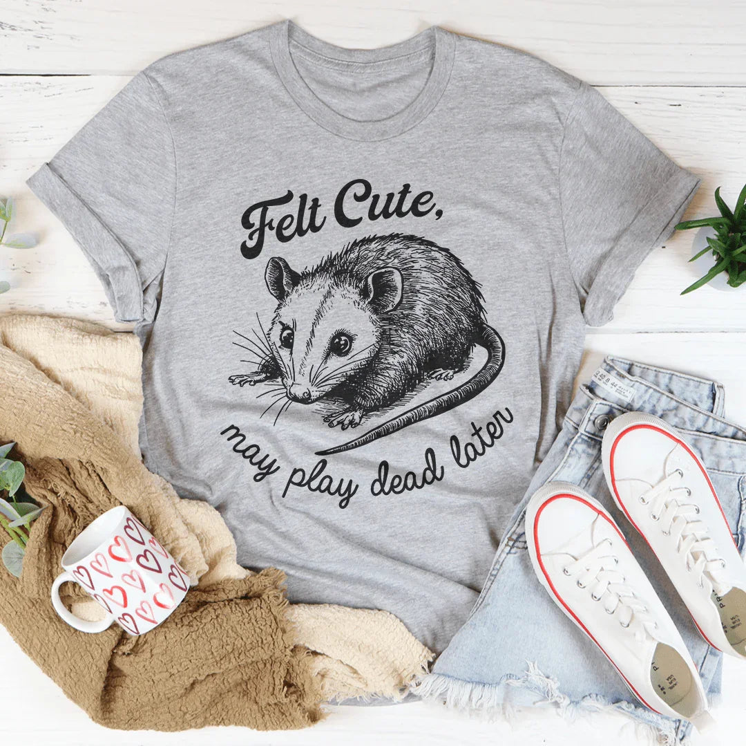 Felt Cute May Play Dead Later Tee - WonderingCloth