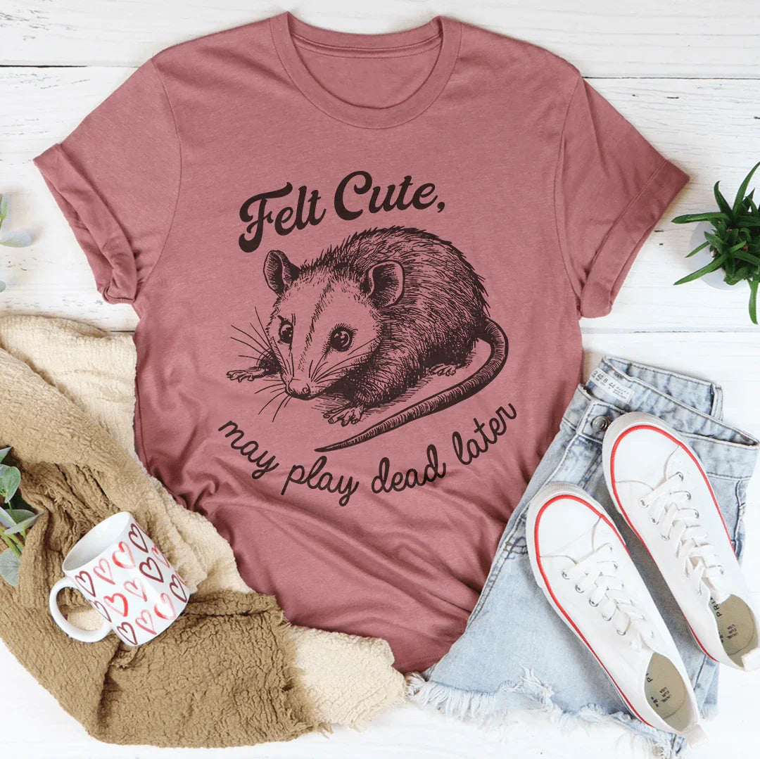 Felt Cute May Play Dead Later Tee - WonderingCloth