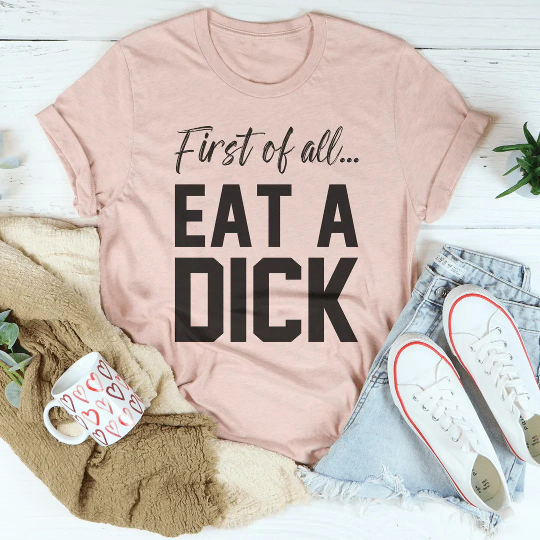 First Of All Eat A D-ck Tee - WonderingCloth