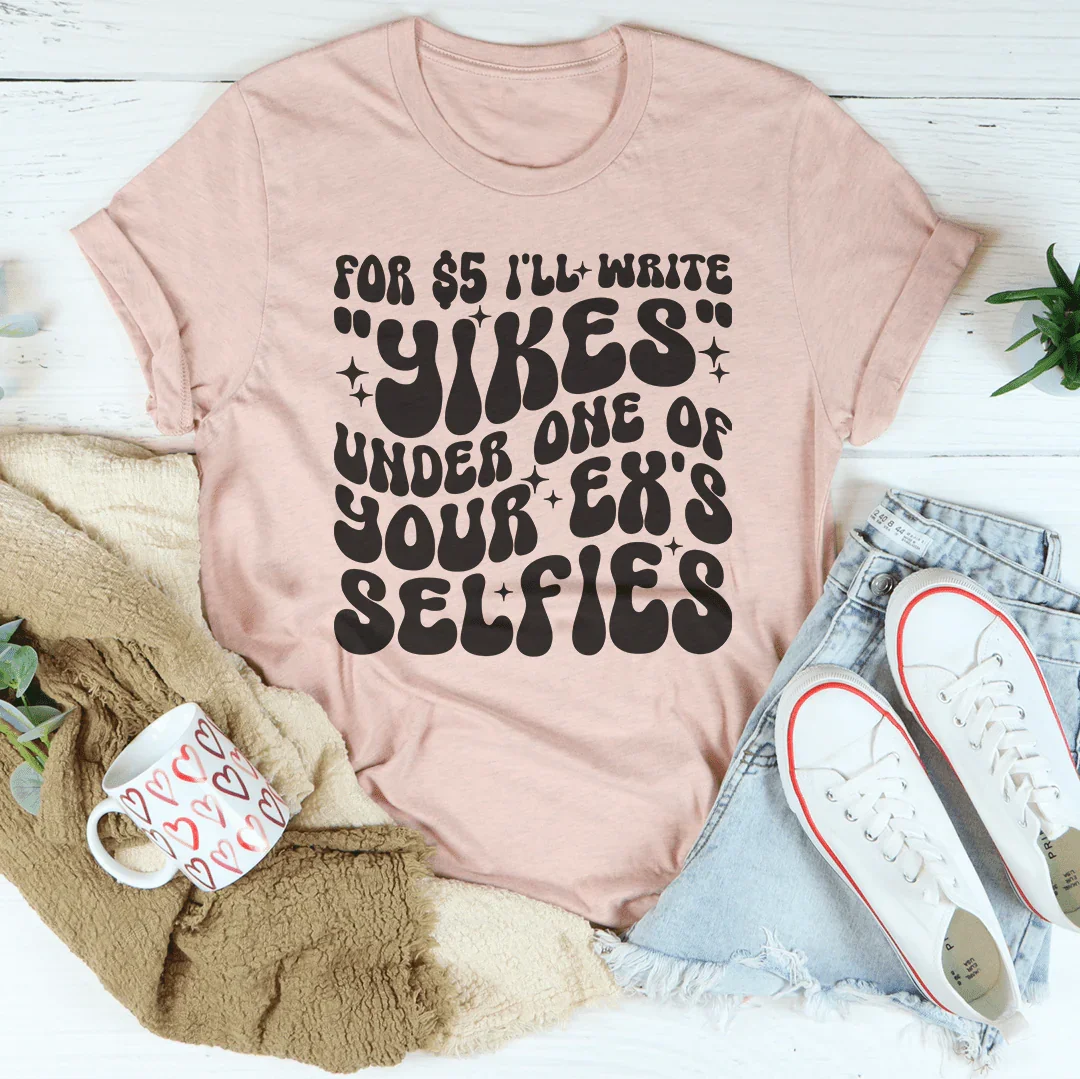 For $5 I'll Write Yikes Under One Of Your Ex's Selfies Tee - WonderingCloth