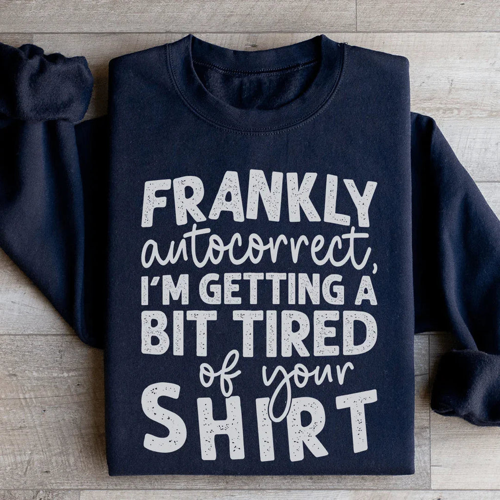 Frankly Autocorrect I'm Getting A Bit Tired Of Your Shirt Sweatshirt - WonderingCloth