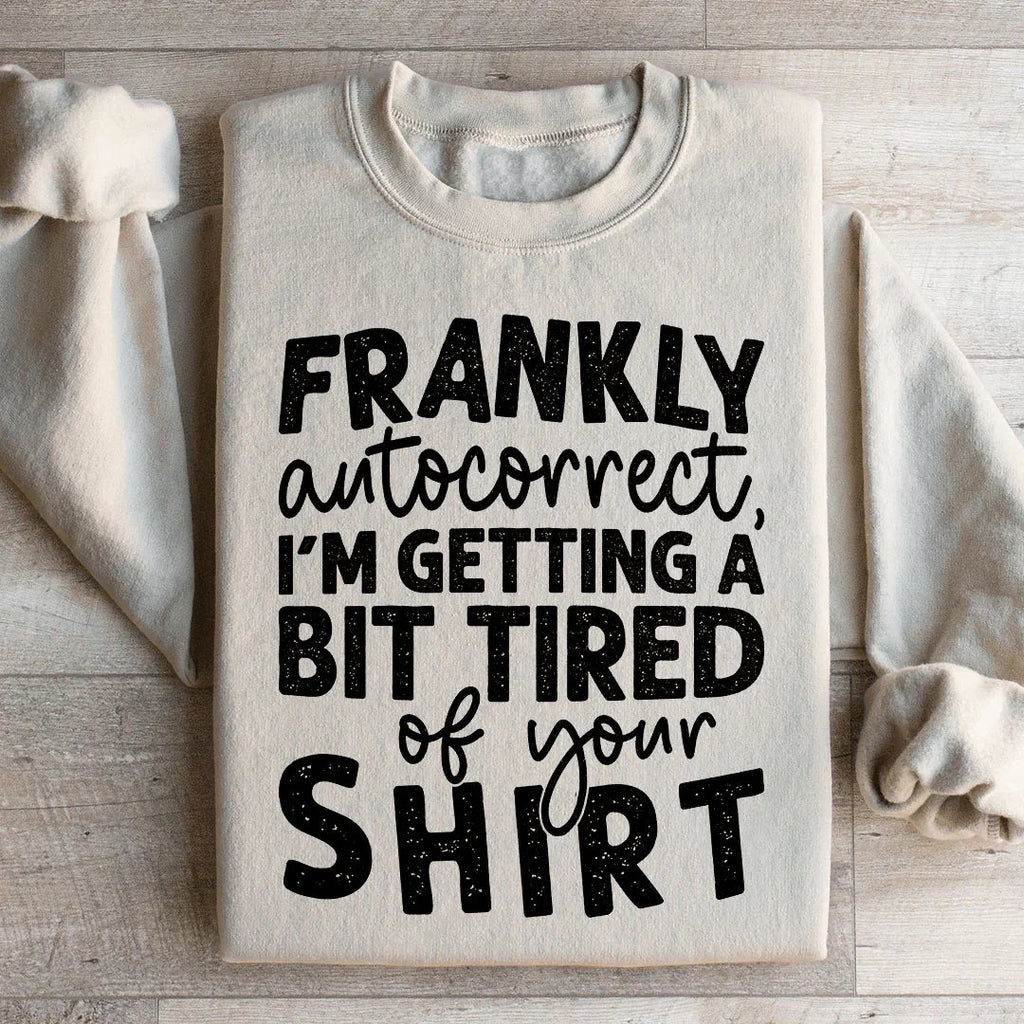 Frankly Autocorrect I'm Getting A Bit Tired Of Your Shirt Sweatshirt - WonderingCloth