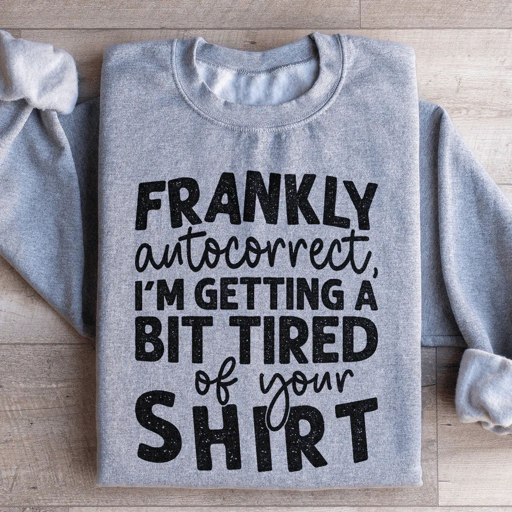 Frankly Autocorrect I'm Getting A Bit Tired Of Your Shirt Sweatshirt - WonderingCloth