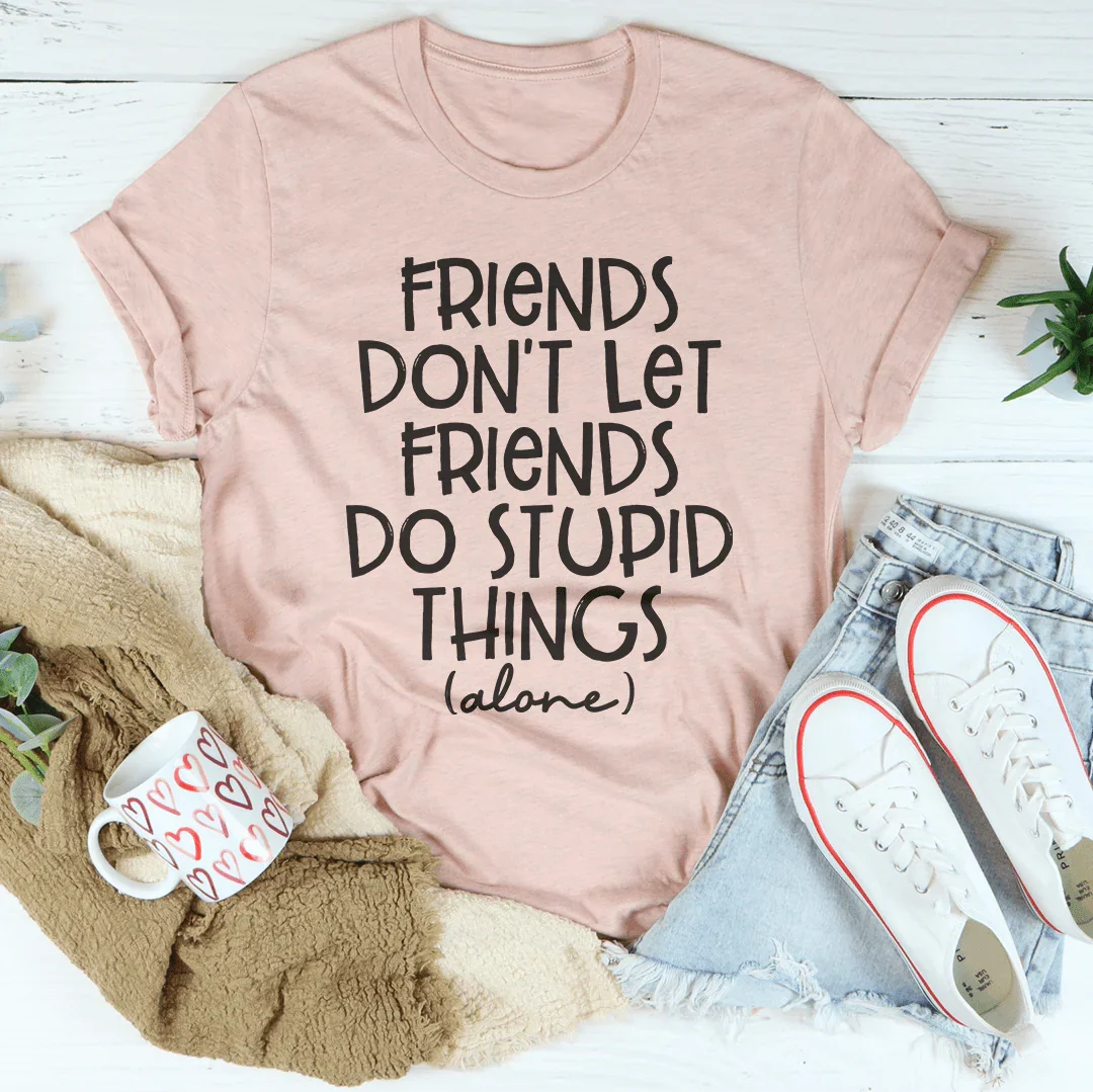 Friends Don't Let Friends Do Stupid Things Alone Tee - WonderingCloth