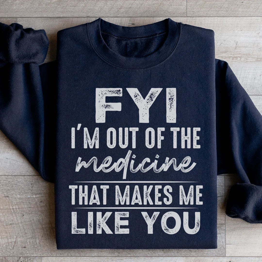 FYI I'm Out Of That Medicine That Makes Me Like You Sweatshirt - WonderingCloth